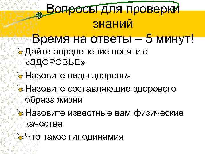 Вопросы для проверки знаний Время на ответы – 5 минут! Дайте определение понятию «ЗДОРОВЬЕ»