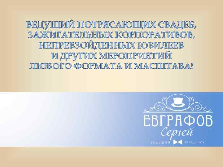 ВЕДУЩИЙ ПОТРЯСАЮЩИХ СВАДЕБ, ЗАЖИГАТЕЛЬНЫХ КОРПОРАТИВОВ, НЕПРЕВЗОЙДЕННЫХ ЮБИЛЕЕВ И ДРУГИХ МЕРОПРИЯТИЙ ЛЮБОГО ФОРМАТА И МАСШТАБА!