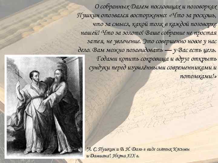 О собранных Далем пословицах и поговорках Пушкин отозвался восторженно: «Что за роскошь, что за