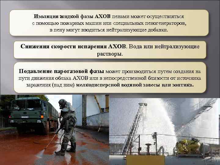 Изоляция жидкой фазы АХОВ пенами может осуществляться с помощью пожарных машин или специальных пеногенераторов,
