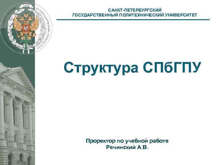 САНКТ-ПЕТЕРБУРГСКИЙ ГОСУДАРСТВЕННЫЙ ПОЛИТЕХНИЧЕСКИЙ УНИВЕРСИТЕТ Структура СПб. ГПУ Проректор по учебной работе Речинский А. В.