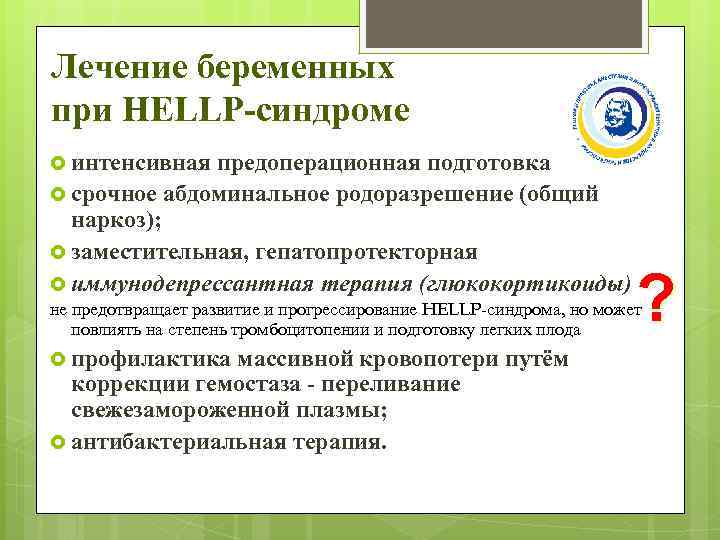 Лечение беременных при HELLP-синдроме интенсивная предоперационная подготовка срочное абдоминальное родоразрешение (общий наркоз); заместительная, гепатопротекторная