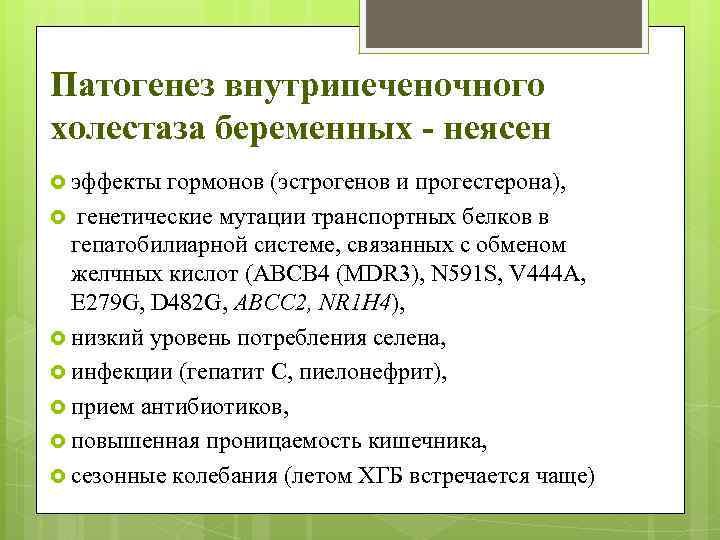 Патогенез внутрипеченочного холестаза беременных - неясен эффекты гормонов (эстрогенов и прогестерона), генетические мутации транспортных