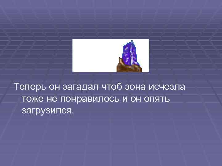 Теперь он загадал чтоб зона исчезла тоже не понравилось и он опять загрузился. 