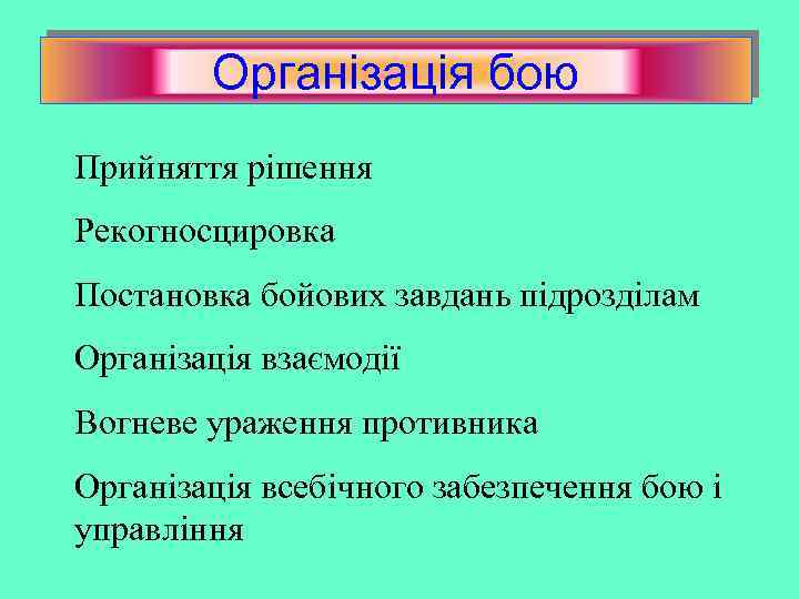 Організація бою Прийняття рішення Рекогносцировка Постановка бойових завдань підрозділам Організація взаємодії Вогневе ураження противника