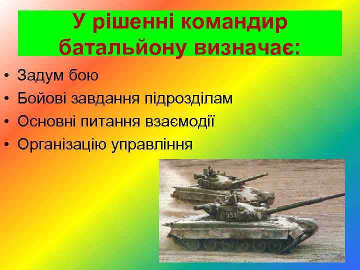 У рішенні командир батальйону визначає: • • Задум бою Бойові завдання підрозділам Основні питання