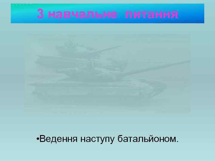 3 навчальне питання • Ведення наступу батальйоном. 