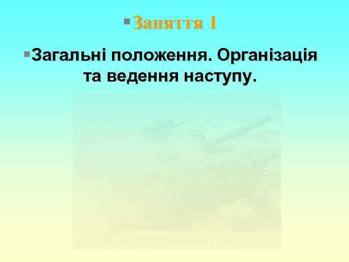 § Заняття 1 § Загальні положення. Організація та ведення наступу. 