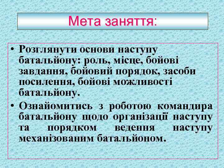 Мета заняття: заняття • Розглянути основи наступу батальйону: роль, місце, бойові завдання, бойовий порядок,