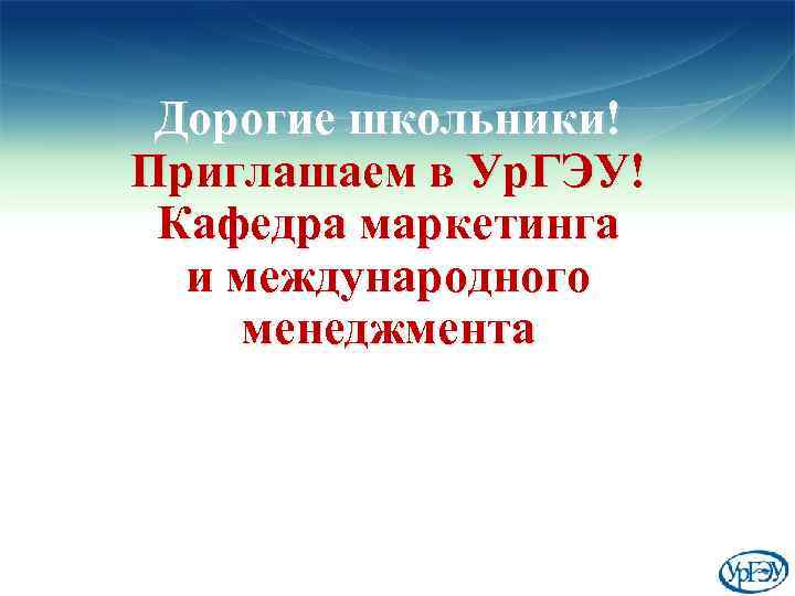 Дорогие школьники! Приглашаем в Ур. ГЭУ! Кафедра маркетинга и международного менеджмента 