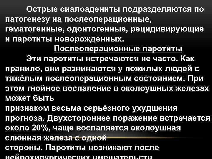 Острые сиалоадениты подразделяются по патогенезу на послеоперационные, гематогенные, одонтогенные, рецидивирующие и паротиты новорожденных. Послеоперационные
