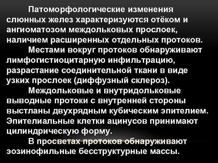 Патоморфологические изменения слюнных желез характеризуются отёком и ангиоматозом междольковых прослоек, наличием расширенных отдельных протоков.