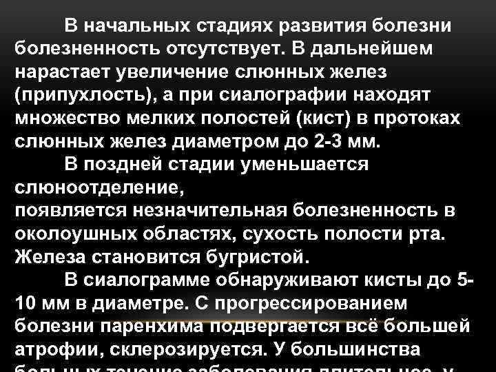 В начальных стадиях развития болезни болезненность отсутствует. В дальнейшем нарастает увеличение слюнных желез (припухлость),