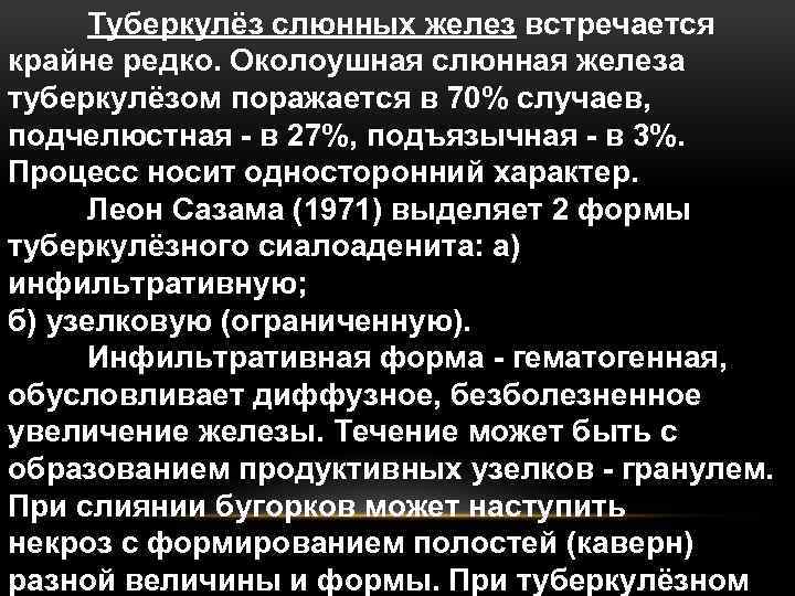 Туберкулёз слюнных желез встречается крайне редко. Околоушная слюнная железа туберкулёзом поражается в 70% случаев,