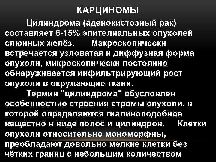 КАРЦИНОМЫ Цилиндрома (аденокистозный рак) составляет 6 -15% эпителиальных опухолей слюнных желёз. Макроскопически встречается узловатая