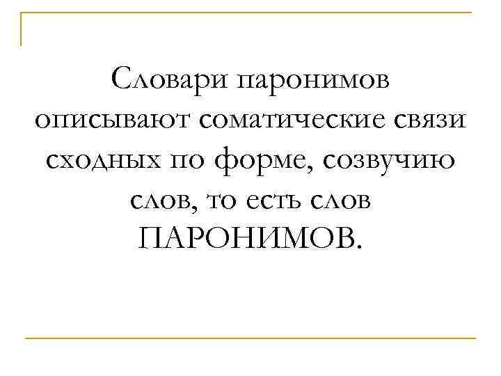 Словари паронимов описывают соматические связи сходных по форме, созвучию слов, то есть слов ПАРОНИМОВ.