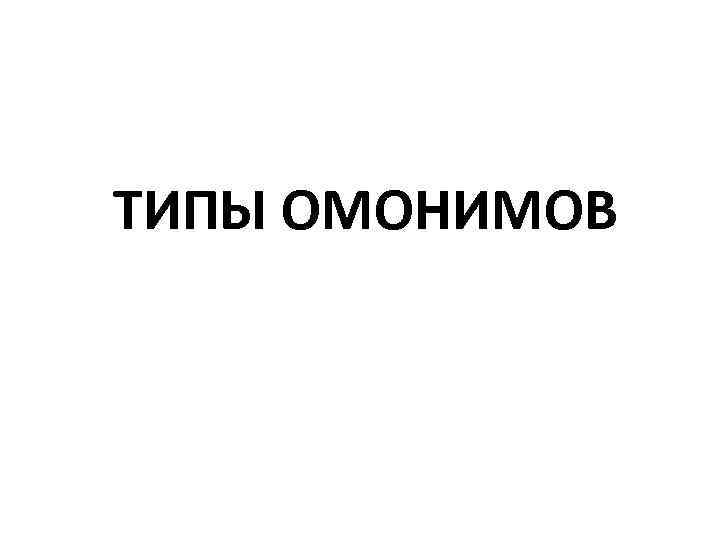 ТИПЫ ОМОНИМОВ 