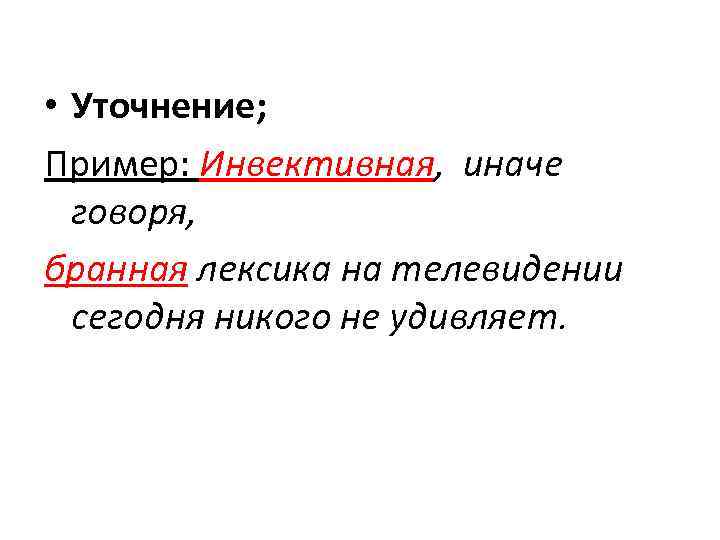  • Уточнение; Пример: Инвективная, иначе говоря, бранная лексика на телевидении сегодня никого не