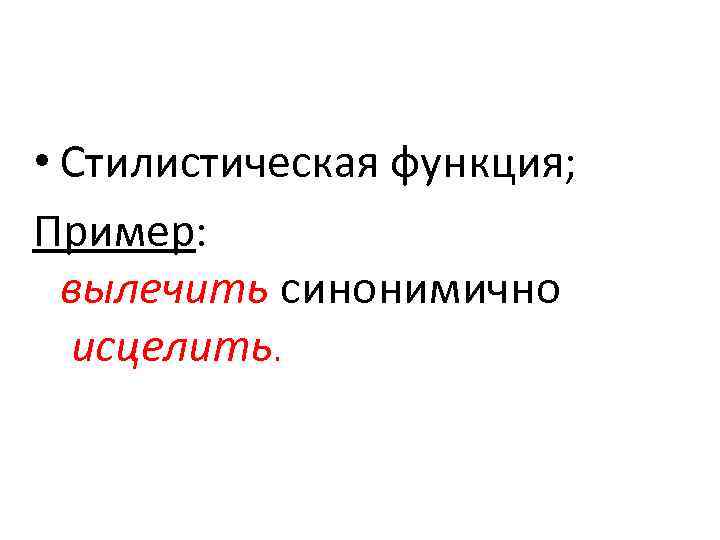  • Стилистическая функция; Пример: вылечить синонимично исцелить. 