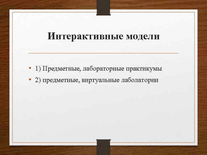 Интерактивные модели • 1) Предметные, лабораторные практикумы • 2) предметные, виртуальные лаболатории 