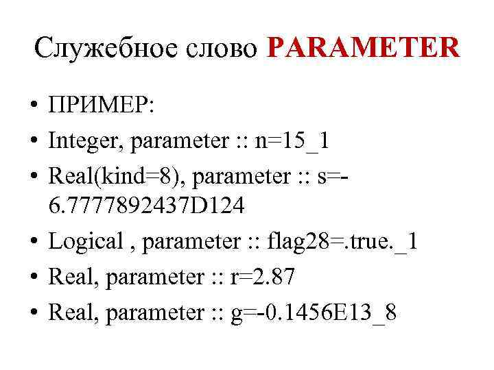 Служебное слово PARAMETER • ПРИМЕР: • Integer, parameter : : n=15_1 • Real(kind=8), parameter