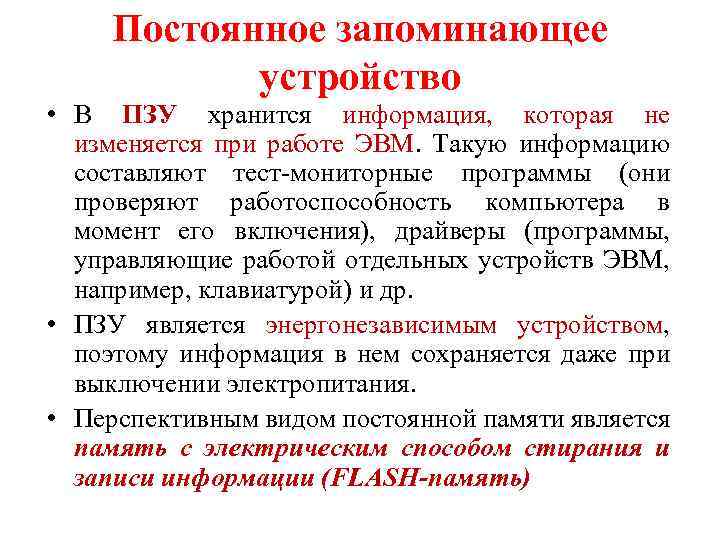 Постоянное запоминающее устройство • В ПЗУ хранится информация, которая не изменяется при работе ЭВМ.