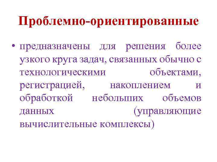 Проблемно-ориентированные • предназначены для решения более узкого круга задач, связанных обычно с технологическими объектами,