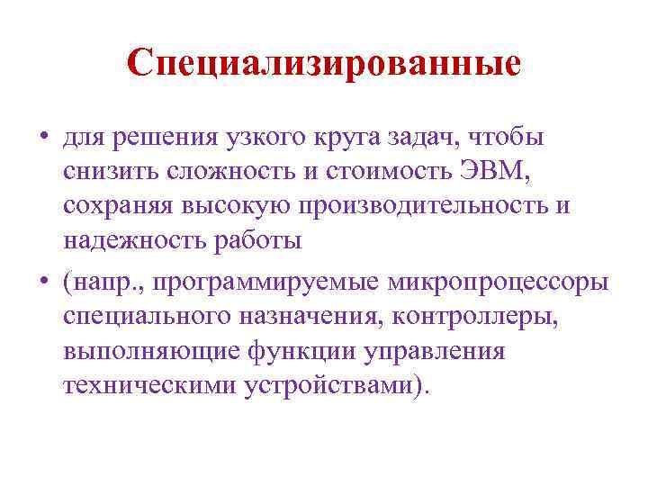 Специализированные • для решения узкого круга задач, чтобы снизить сложность и стоимость ЭВМ, сохраняя