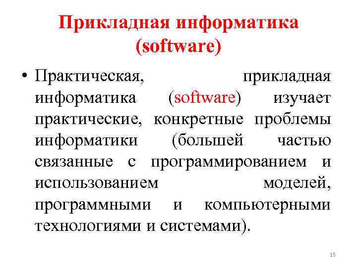 Прикладная информатика (software) • Практическая, прикладная информатика (software) изучает практические, конкретные проблемы информатики (большей