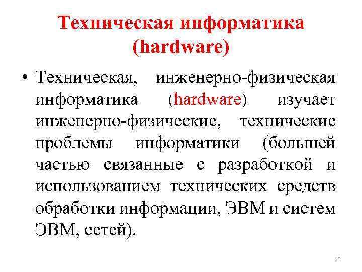 Техническая информатика (hardware) • Техническая, инженерно-физическая информатика (hardware) изучает инженерно-физические, технические проблемы информатики (большей