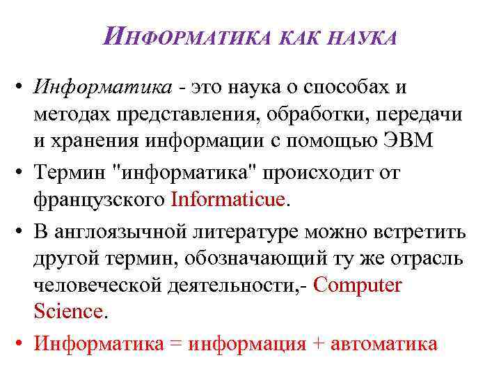 ИНФОРМАТИКА КАК НАУКА • Информатика - это наука о способах и методах представления, обработки,
