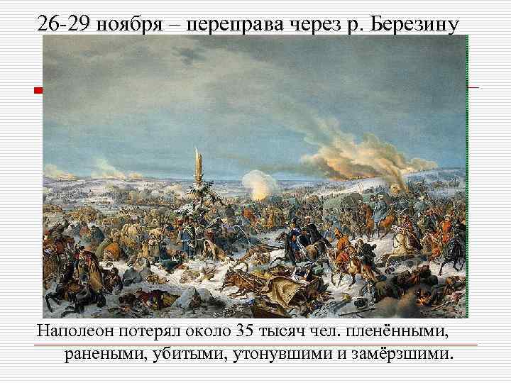 26 -29 ноября – переправа через р. Березину Наполеон потерял около 35 тысяч чел.