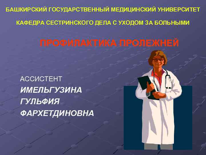 БАШКИРСКИЙ ГОСУДАРСТВЕННЫЙ МЕДИЦИНСКИЙ УНИВЕРСИТЕТ КАФЕДРА СЕСТРИНСКОГО ДЕЛА С УХОДОМ ЗА БОЛЬНЫМИ ПРОФИЛАКТИКА ПРОЛЕЖНЕЙ АССИСТЕНТ