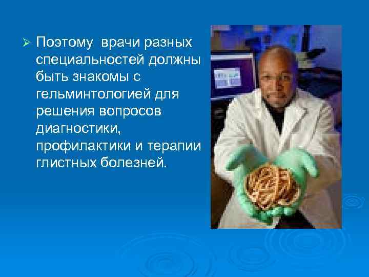 Ø Поэтому врачи разных специальностей должны быть знакомы с гельминтологией для решения вопросов диагностики,