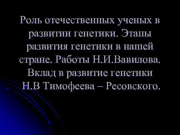 Роль отечественных. Роль ученых в развитии генетики. Роль отечественных ученых. Роль отечественных ученых в генетики. Роль ученых в нашей жизни.