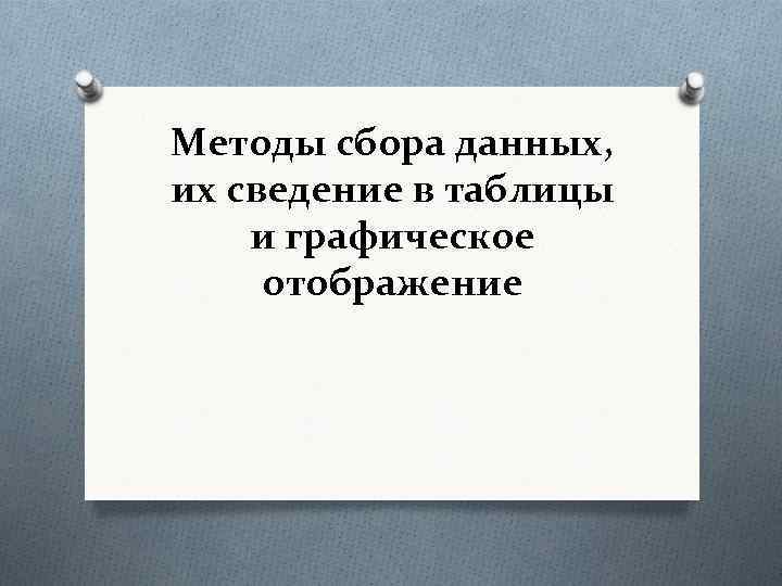 Методы сбора данных, их сведение в таблицы и графическое отображение 