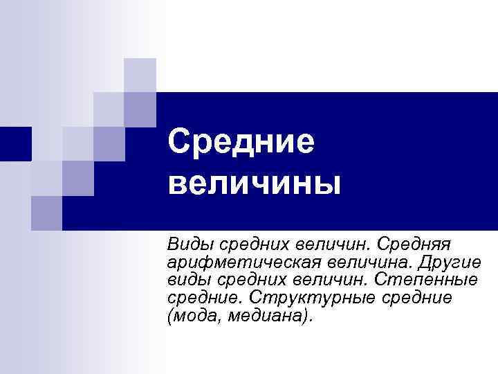 Средние величины Виды средних величин. Средняя арифметическая величина. Другие виды средних величин. Степенные средние.