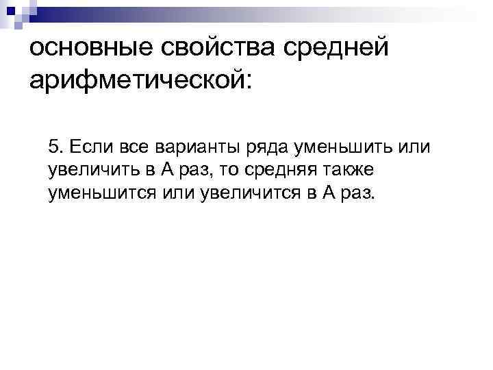 основные свойства средней арифметической: 5. Если все варианты ряда уменьшить или увеличить в А