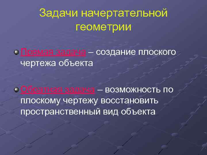 Задачи начертательной геометрии Прямая задача – создание плоского чертежа объекта Обратная задача – возможность