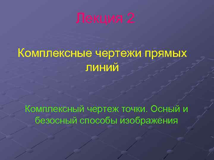 Лекция 2 Комплексные чертежи прямых линий Комплексный чертеж точки. Осный и безосный способы изображения