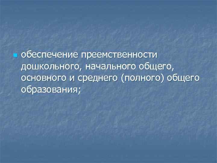 n обеспечение преемственности дошкольного, начального общего, основного и среднего (полного) общего образования; 