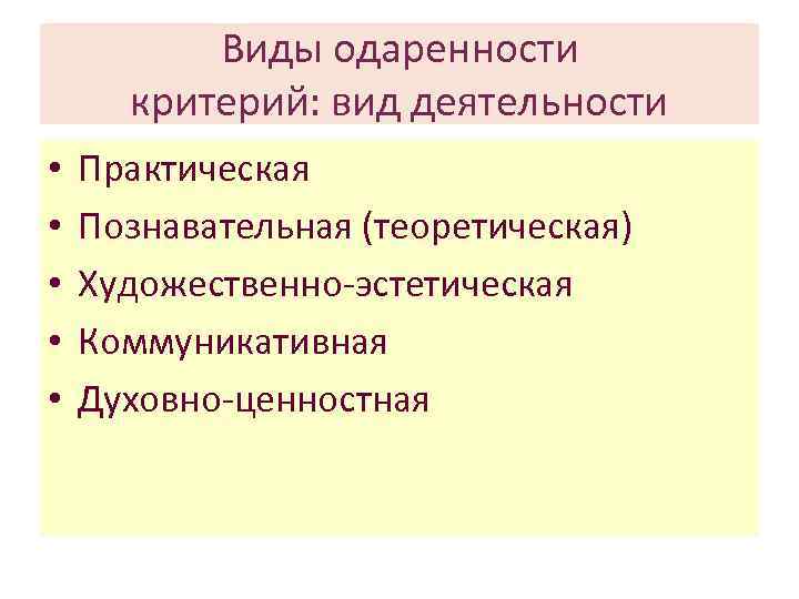 Виды одаренности критерий: вид деятельности • • • Практическая Познавательная (теоретическая) Художественно-эстетическая Коммуникативная Духовно-ценностная