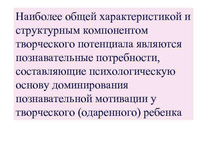 Наиболее общей характеристикой и структурным компонентом творческого потенциала являются познавательные потребности, составляющие психологическую основу