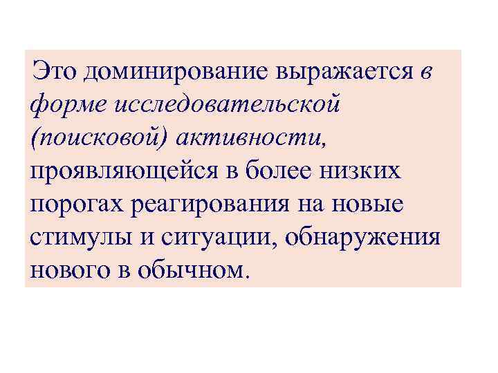 Это доминирование выражается в форме исследовательской (поисковой) активности, проявляющейся в более низких порогах реагирования