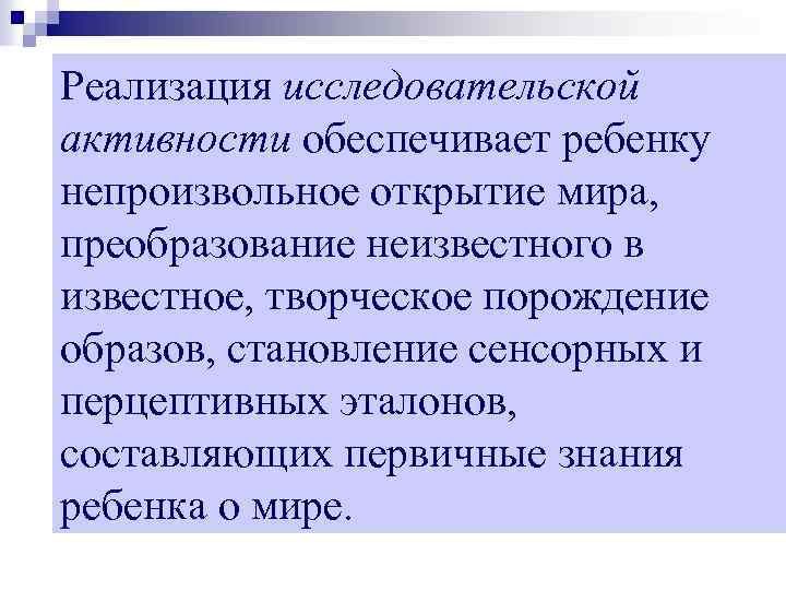 Реализация исследовательской активности обеспечивает ребенку непроизвольное открытие мира, преобразование неизвестного в известное, творческое порождение