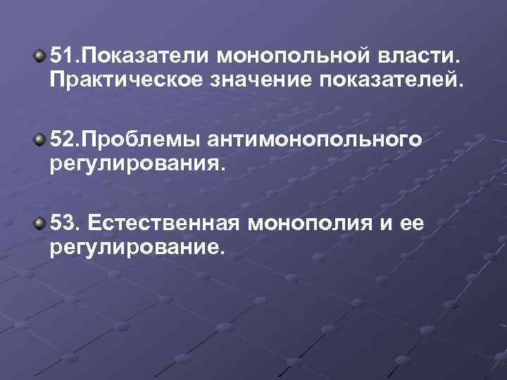 51. Показатели монопольной власти. Практическое значение показателей. 52. Проблемы антимонопольного регулирования. 53. Естественная монополия