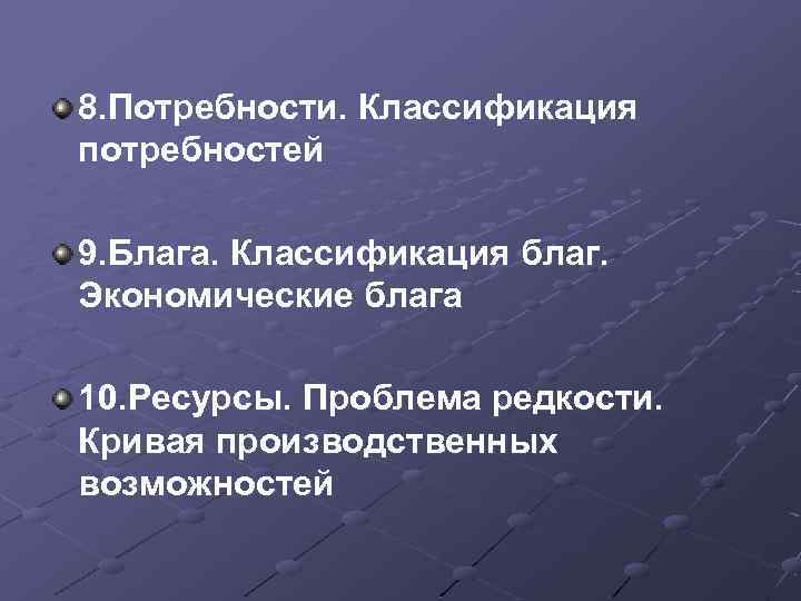 8. Потребности. Классификация потребностей 9. Блага. Классификация благ. Экономические блага 10. Ресурсы. Проблема редкости.