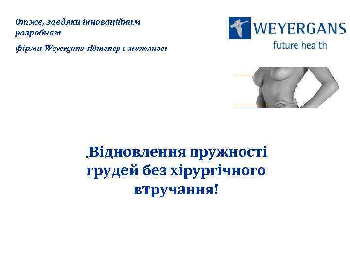 Отже, завдяки інноваційним розробкам фірми Weyergans відтепер є можливе: Відновлення пружності грудей без хірургічного