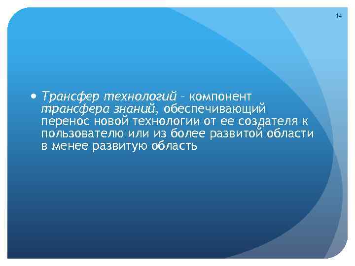 14 Трансфер технологий – компонент трансфера знаний, обеспечивающий перенос новой технологии от ее создателя