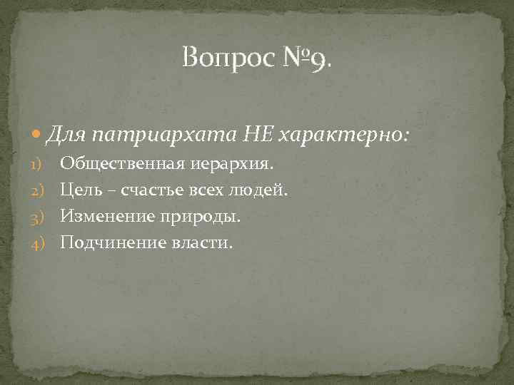 Вопрос № 9. Для патриархата НЕ характерно: Общественная иерархия. 2) Цель – счастье всех